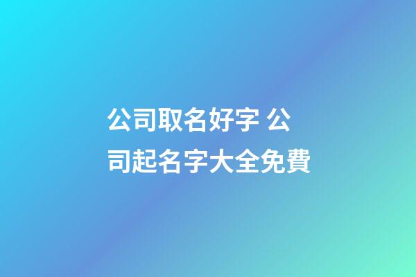 公司取名好字 公司起名字大全免費-第1張-公司起名-玄機派